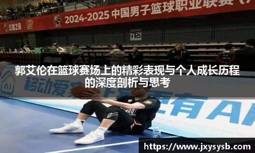 郭艾伦在篮球赛场上的精彩表现与个人成长历程的深度剖析与思考