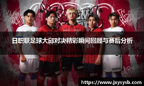 日职联足球大邱对决精彩瞬间回顾与赛后分析