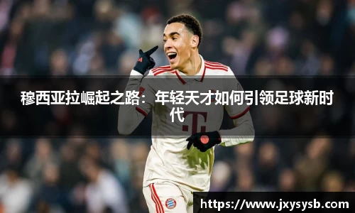 穆西亚拉崛起之路：年轻天才如何引领足球新时代