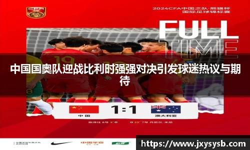 中国国奥队迎战比利时强强对决引发球迷热议与期待