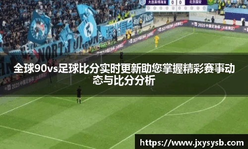 全球90vs足球比分实时更新助您掌握精彩赛事动态与比分分析