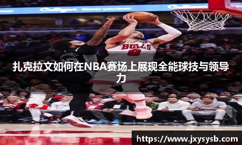 扎克拉文如何在NBA赛场上展现全能球技与领导力