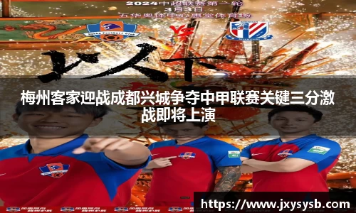 梅州客家迎战成都兴城争夺中甲联赛关键三分激战即将上演