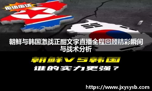 朝鲜与韩国激战正酣文字直播全程回顾精彩瞬间与战术分析