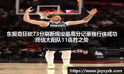 东契奇狂砍73分刷新现役最高分记录独行侠成功终结太阳队11连胜之势