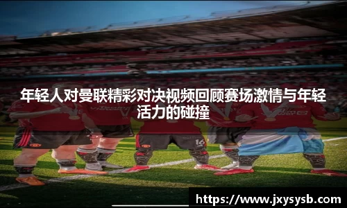 年轻人对曼联精彩对决视频回顾赛场激情与年轻活力的碰撞