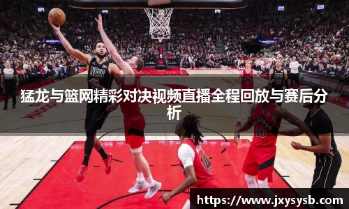 猛龙与篮网精彩对决视频直播全程回放与赛后分析
