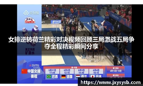 女排逆转荷兰精彩对决视频回顾三局激战五局争夺全程精彩瞬间分享