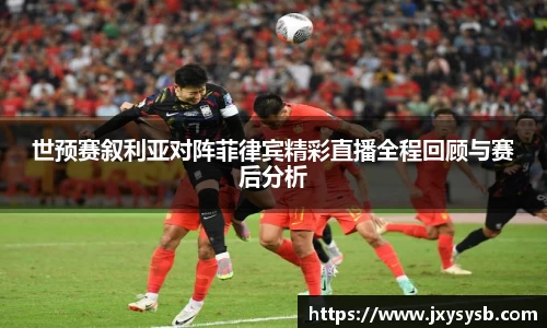 世预赛叙利亚对阵菲律宾精彩直播全程回顾与赛后分析