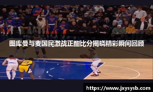 图库曼与麦国民激战正酣比分揭晓精彩瞬间回顾