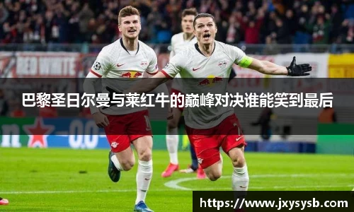 巴黎圣日尔曼与莱红牛的巅峰对决谁能笑到最后