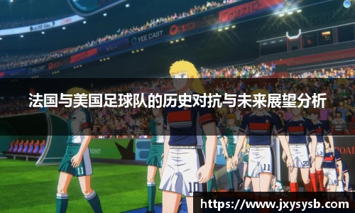 法国与美国足球队的历史对抗与未来展望分析