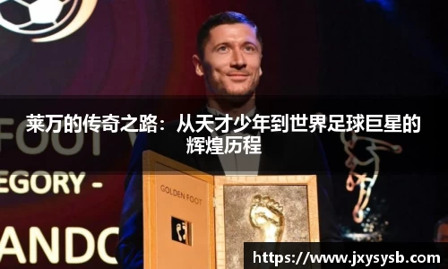 莱万的传奇之路：从天才少年到世界足球巨星的辉煌历程